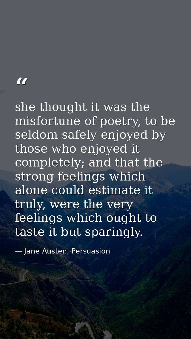 she thought it was the misfortune of poetry, to be seldom safely enjoyed by those who enjoyed it completely; and that th — Jane Austen, Persuasion