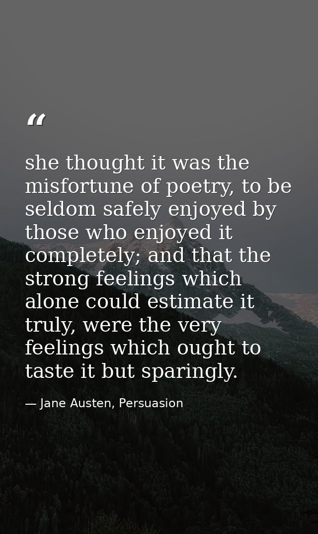 she thought it was the misfortune of poetry, to be seldom safely enjoyed by those who enjoyed it completely; and that th — Jane Austen, Persuasion