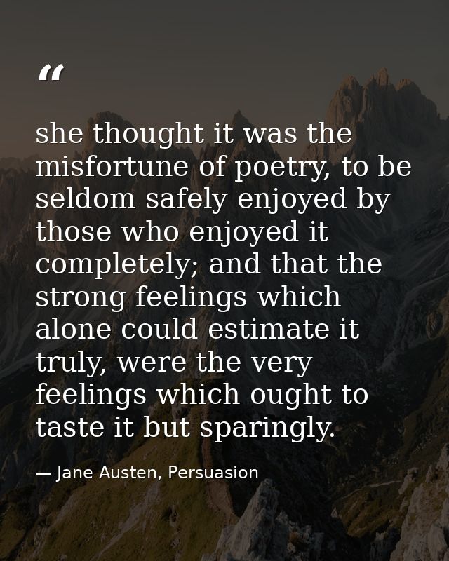 she thought it was the misfortune of poetry, to be seldom safely enjoyed by those who enjoyed it completely; and that th — Jane Austen, Persuasion