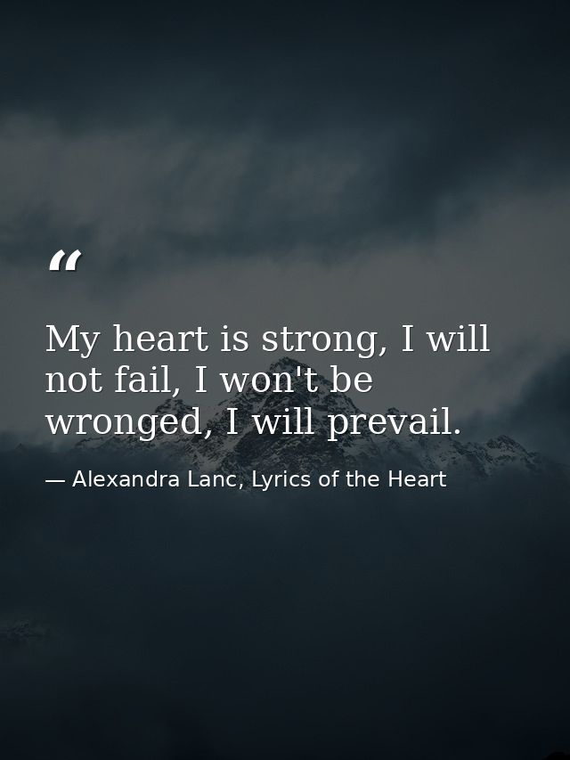My heart is strong, I will not fail, I won't be wronged, I will prevail. — Alexandra Lanc, Lyrics of the Heart