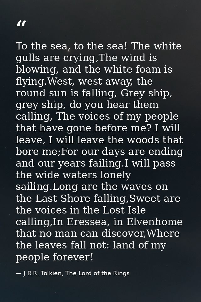 To the sea, to the sea! The white gulls are crying,The wind is blowing, and the white foam is flying.West, west away, th — J.R.R. Tolkien, The Lord of the Rings