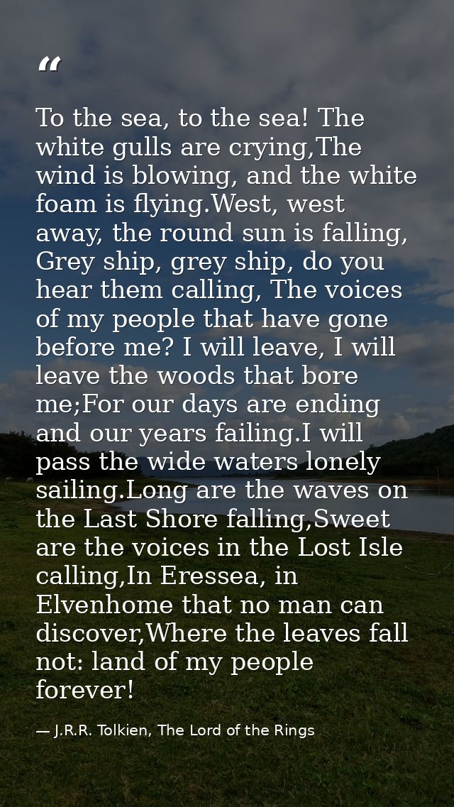 To the sea, to the sea! The white gulls are crying,The wind is blowing, and the white foam is flying.West, west away, th — J.R.R. Tolkien, The Lord of the Rings