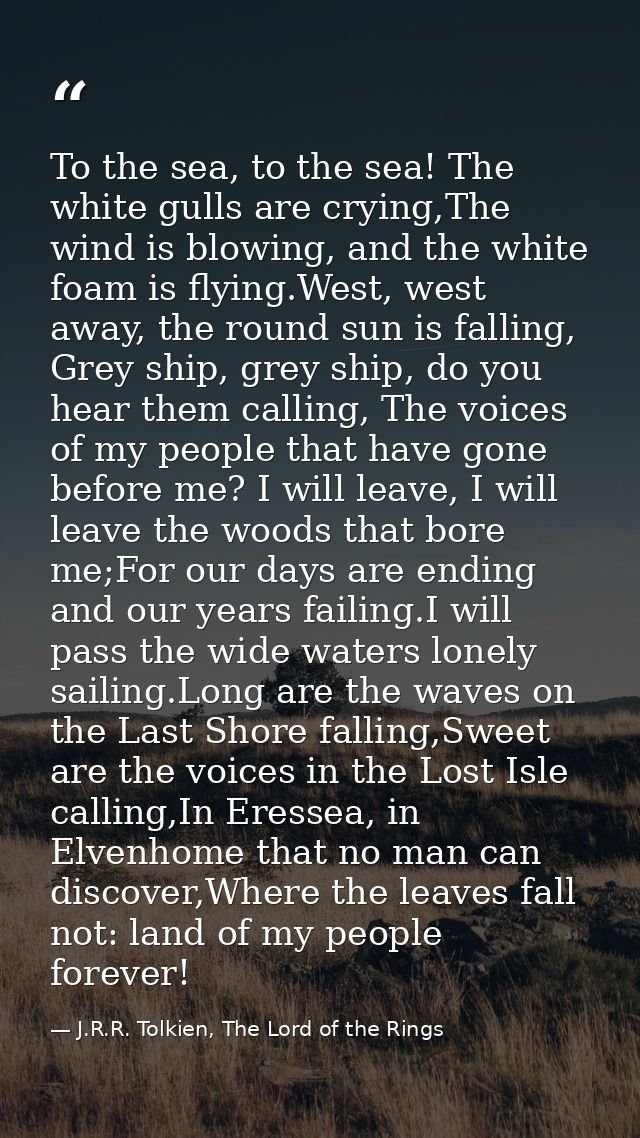 To the sea, to the sea! The white gulls are crying,The wind is blowing, and the white foam is flying.West, west away, th — J.R.R. Tolkien, The Lord of the Rings