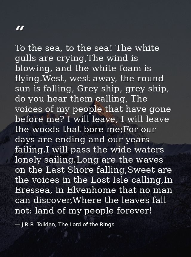 To the sea, to the sea! The white gulls are crying,The wind is blowing, and the white foam is flying.West, west away, th — J.R.R. Tolkien, The Lord of the Rings