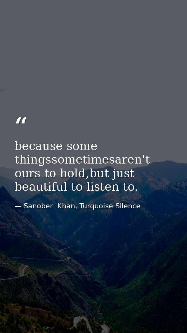 because some thingssometimesaren't ours to hold,but just beautiful to listen to. — Sanober  Khan, Turquoise Silence