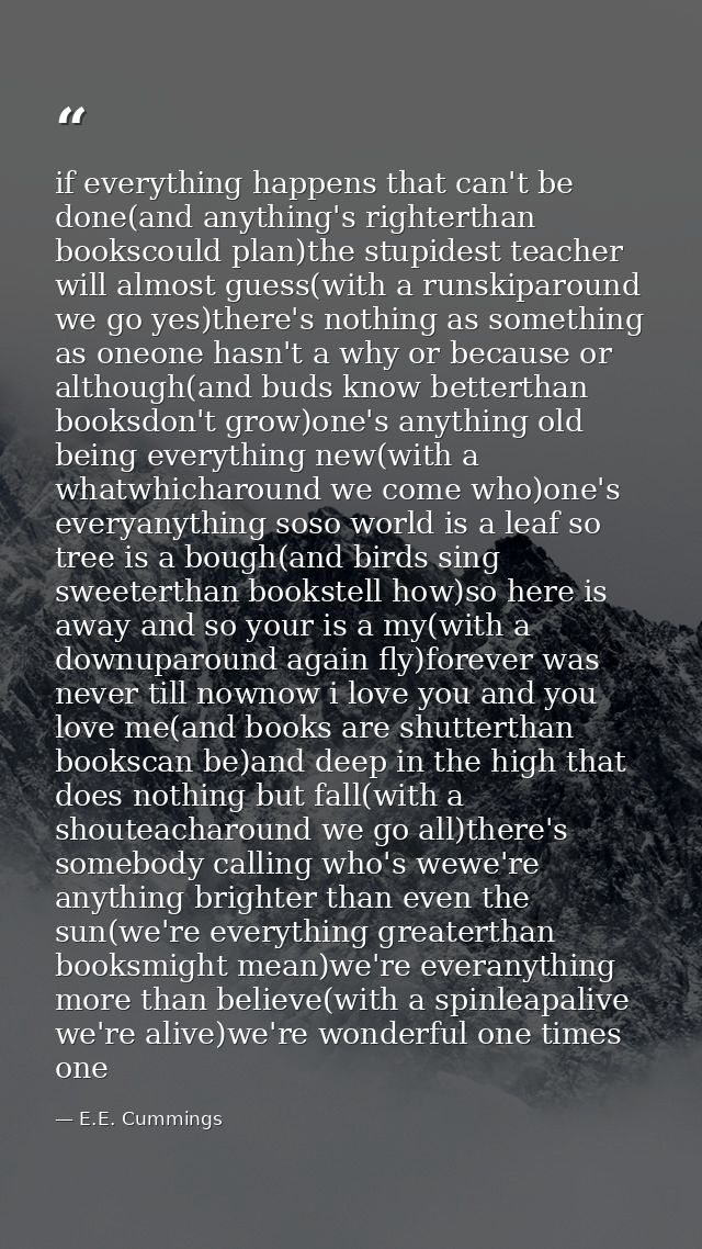 if everything happens that can't be done(and anything's righterthan bookscould plan)the stupidest teacher will almost gu — E.E. Cummings