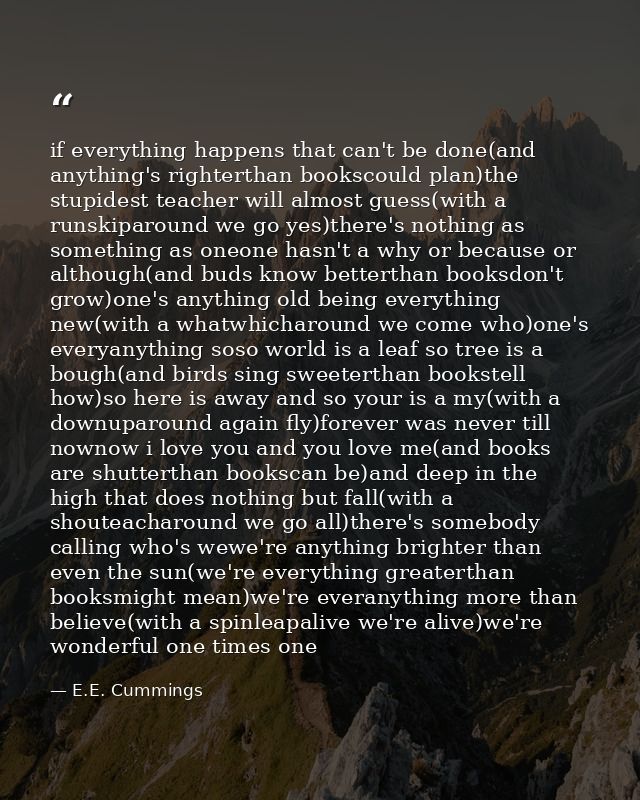if everything happens that can't be done(and anything's righterthan bookscould plan)the stupidest teacher will almost gu — E.E. Cummings