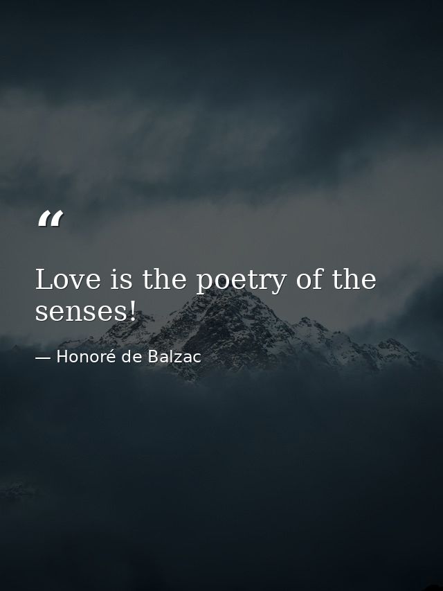 Love is the poetry of the senses! — Honoré de Balzac