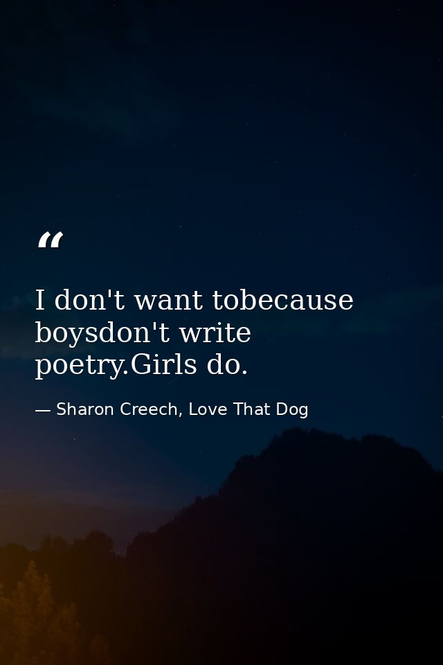 I don't want tobecause boysdon't write poetry.Girls do. — Sharon Creech, Love That Dog