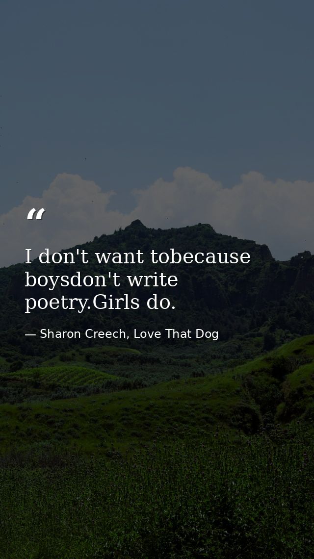 I don't want tobecause boysdon't write poetry.Girls do. — Sharon Creech, Love That Dog