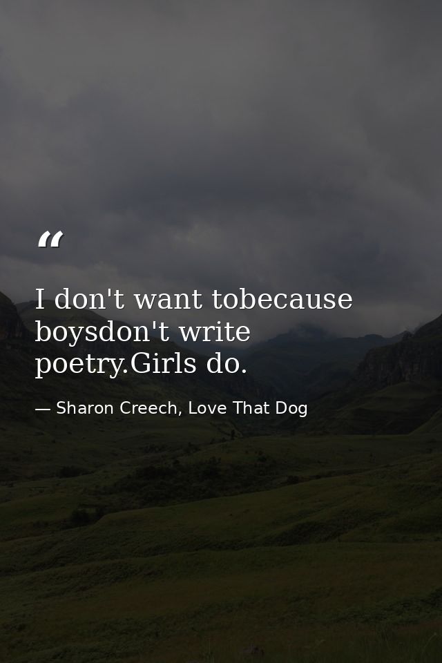 I don't want tobecause boysdon't write poetry.Girls do. — Sharon Creech, Love That Dog