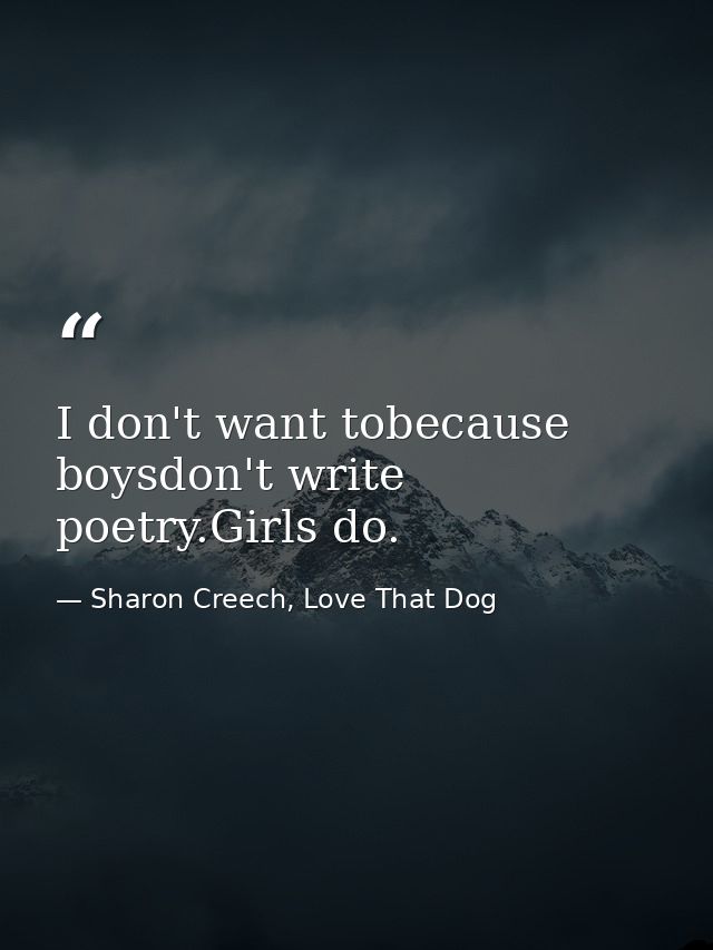 I don't want tobecause boysdon't write poetry.Girls do. — Sharon Creech, Love That Dog