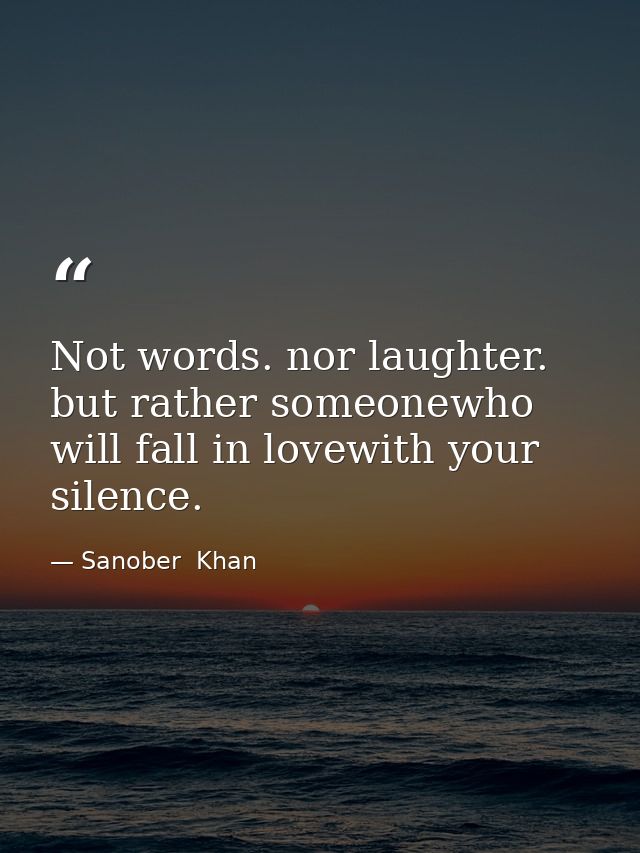 Not words. nor laughter. but rather someonewho will fall in lovewith your silence. — Sanober  Khan