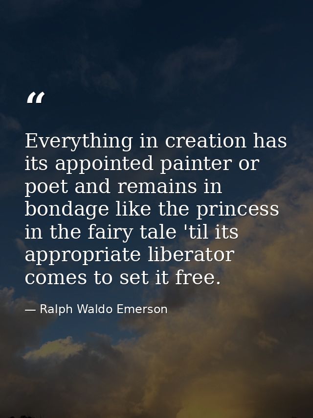 Everything in creation has its appointed painter or poet and remains in bondage like the princess in the fairy tale 'til — Ralph Waldo Emerson