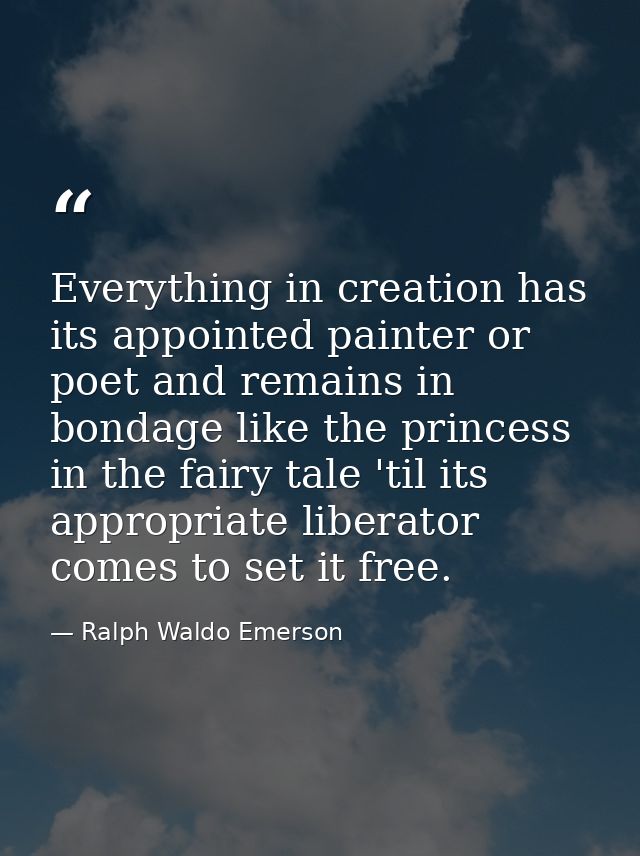 Everything in creation has its appointed painter or poet and remains in bondage like the princess in the fairy tale 'til — Ralph Waldo Emerson