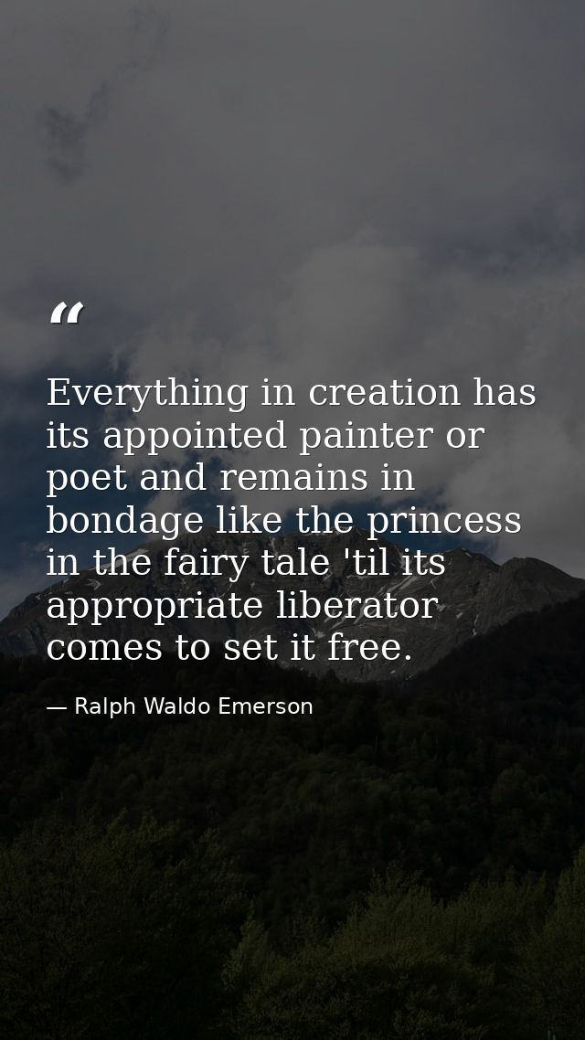 Everything in creation has its appointed painter or poet and remains in bondage like the princess in the fairy tale 'til — Ralph Waldo Emerson