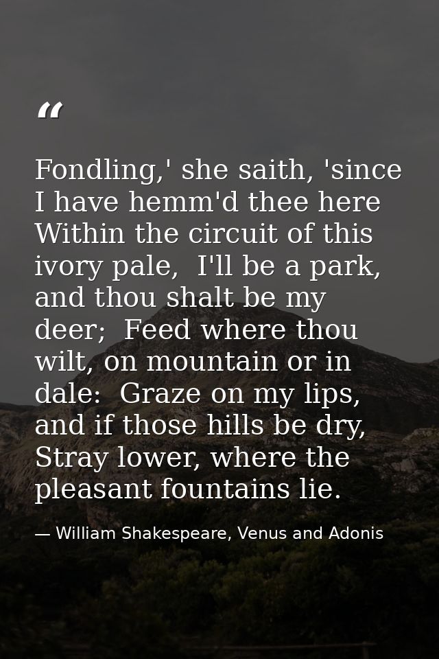 Fondling,' she saith, 'since I have hemm'd thee here  Within the circuit of this ivory pale,  I'll be a park, and thou s — William Shakespeare, Venus and Adonis