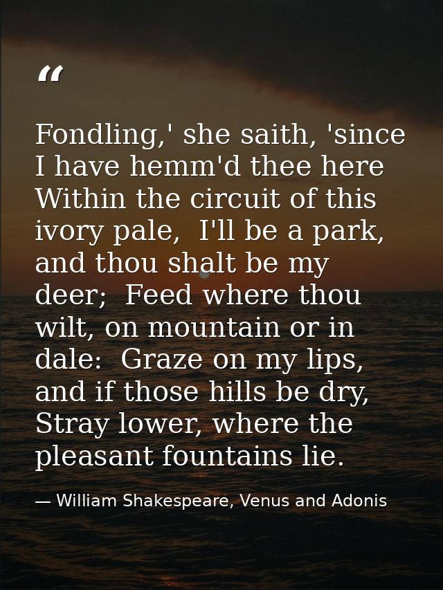 Fondling,' she saith, 'since I have hemm'd thee here  Within the circuit of this ivory pale,  I'll be a park, and thou s — William Shakespeare, Venus and Adonis