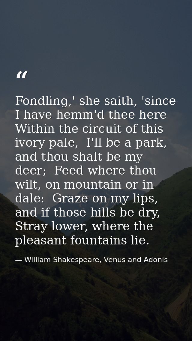 Fondling,' she saith, 'since I have hemm'd thee here  Within the circuit of this ivory pale,  I'll be a park, and thou s — William Shakespeare, Venus and Adonis