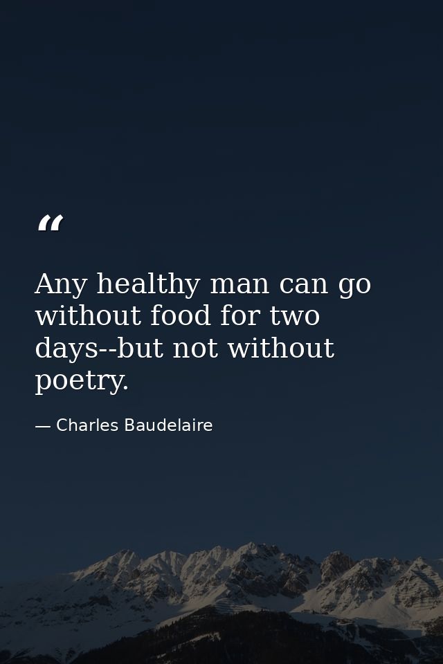 Any healthy man can go without food for two days--but not without poetry. — Charles Baudelaire