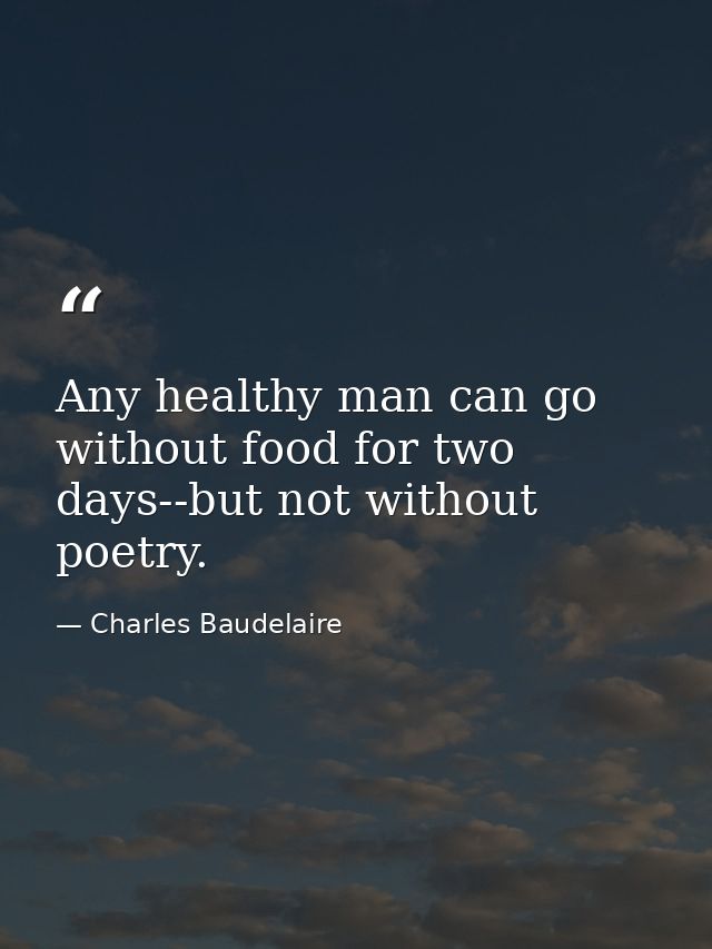 Any healthy man can go without food for two days--but not without poetry. — Charles Baudelaire