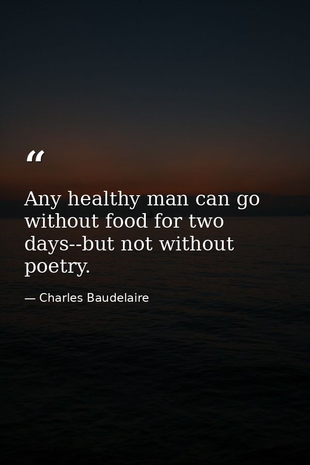 Any healthy man can go without food for two days--but not without poetry. — Charles Baudelaire