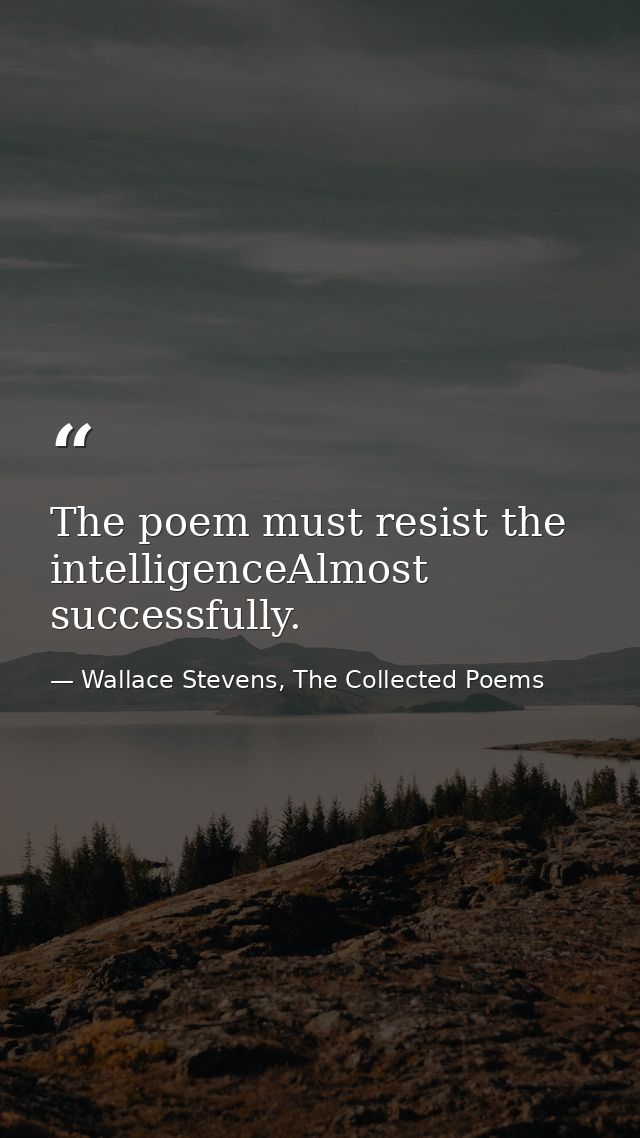 The poem must resist the intelligenceAlmost successfully. — Wallace Stevens, The Collected Poems