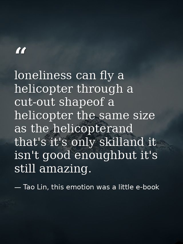 loneliness can fly a helicopter through a cut-out shapeof a helicopter the same size as the helicopterand that's it's on — Tao Lin, this emotion was a little e-book