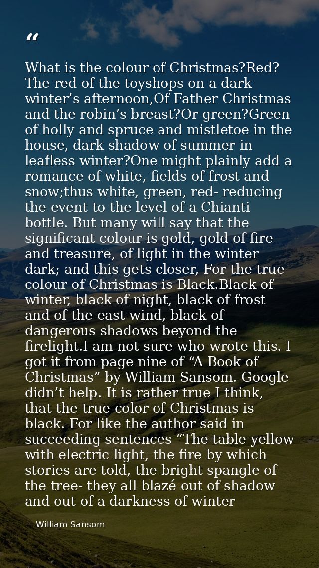 What is the colour of Christmas?Red? The red of the toyshops on a dark winter’s afternoon,Of Father Christmas and the ro — William Sansom