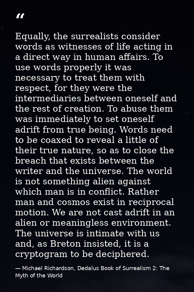 Equally, the surrealists consider words as witnesses of life acting in a direct way in human affairs. To use words prope — Michael Richardson, Dedalus Book of Surrealism 2: The Myth of the World