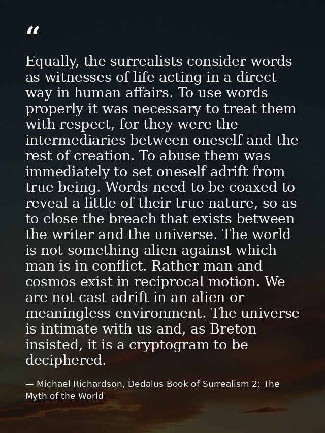 Equally, the surrealists consider words as witnesses of life acting in a direct way in human affairs. To use words prope — Michael Richardson, Dedalus Book of Surrealism 2: The Myth of the World