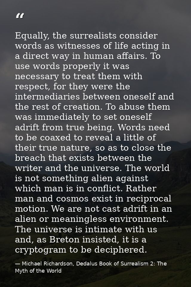 Equally, the surrealists consider words as witnesses of life acting in a direct way in human affairs. To use words prope — Michael Richardson, Dedalus Book of Surrealism 2: The Myth of the World