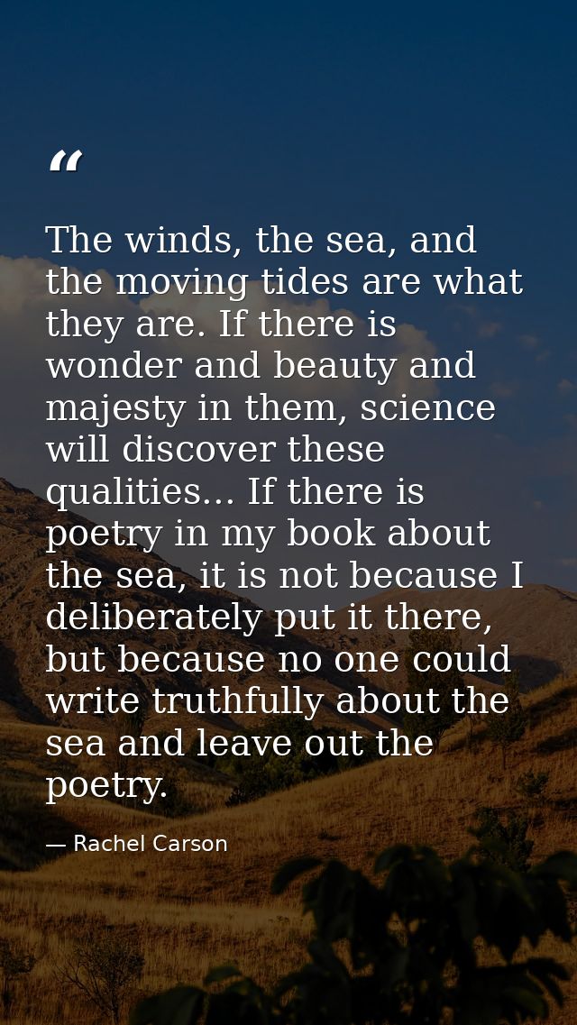 The winds, the sea, and the moving tides are what they are. If there is wonder and beauty and majesty in them, science w — Rachel Carson