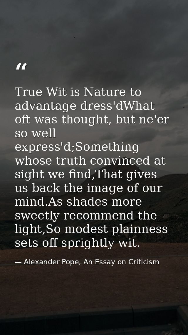True Wit is Nature to advantage dress'dWhat oft was thought, but ne'er so well express'd;Something whose truth convinced — Alexander Pope, An Essay on Criticism