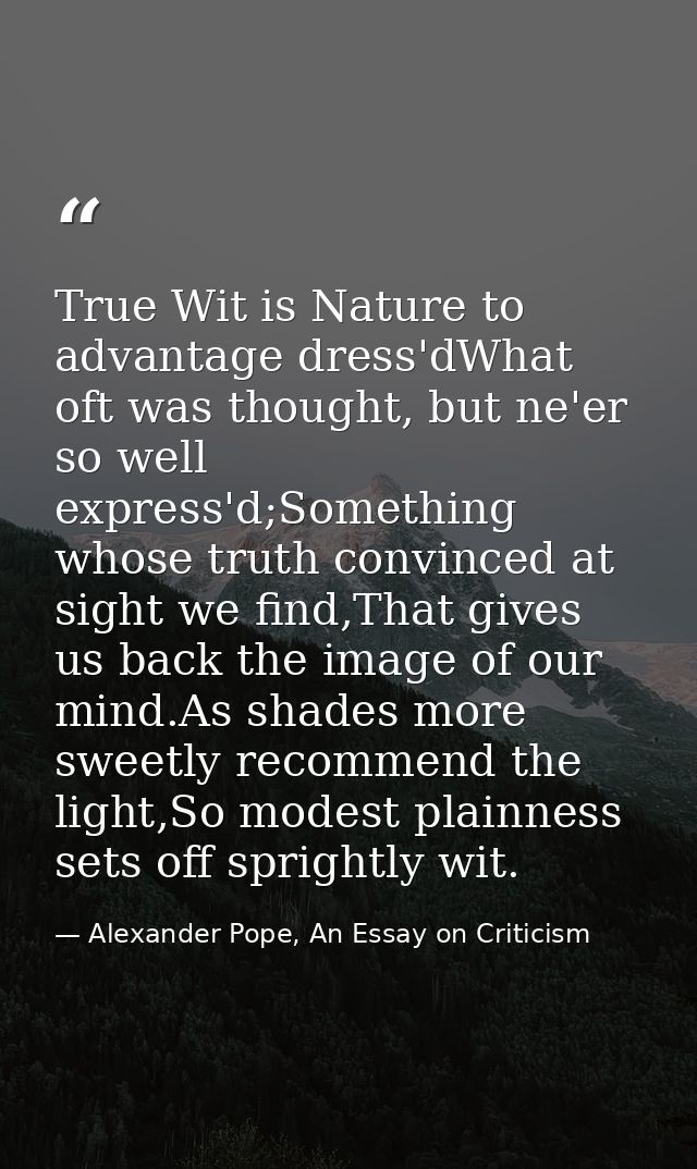 True Wit is Nature to advantage dress'dWhat oft was thought, but ne'er so well express'd;Something whose truth convinced — Alexander Pope, An Essay on Criticism