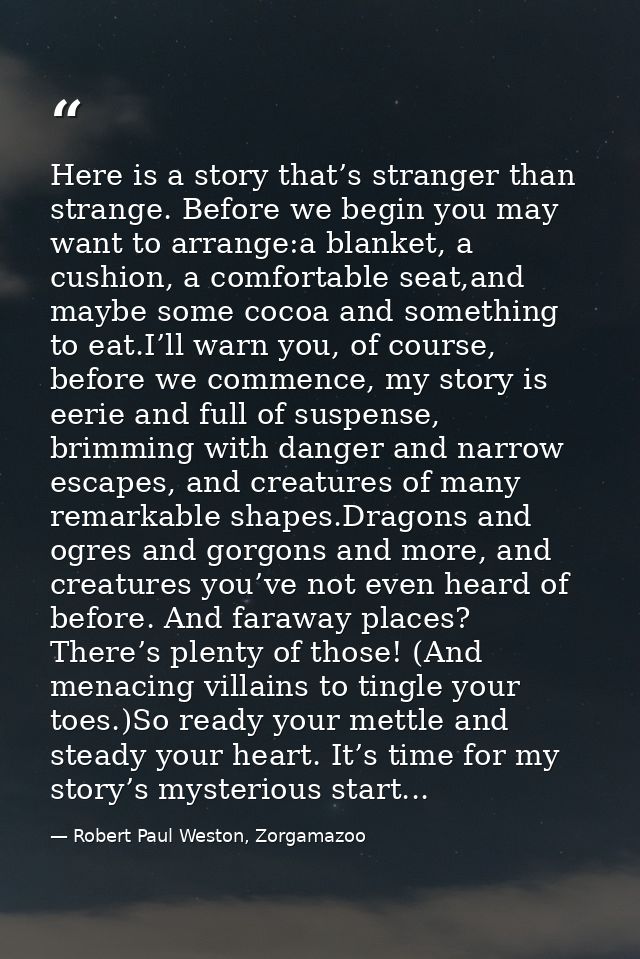 Here is a story that’s stranger than strange. Before we begin you may want to arrange:a blanket, a cushion, a comfortabl — Robert Paul Weston, Zorgamazoo