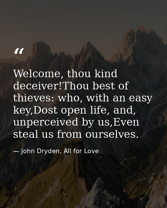Welcome, thou kind deceiver!Thou best of thieves: who, with an easy key,Dost open life, and, unperceived by us,Even stea — John Dryden, All for Love
