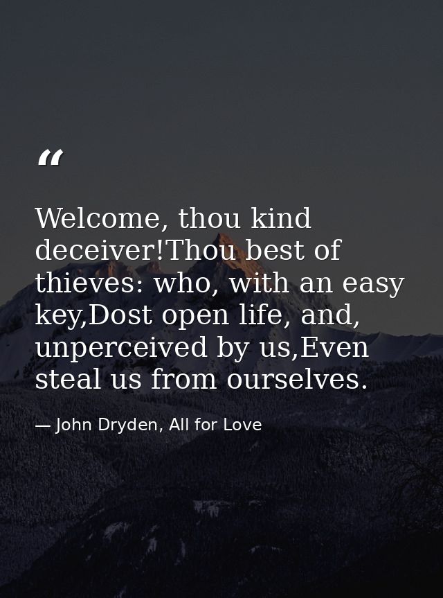 Welcome, thou kind deceiver!Thou best of thieves: who, with an easy key,Dost open life, and, unperceived by us,Even stea — John Dryden, All for Love
