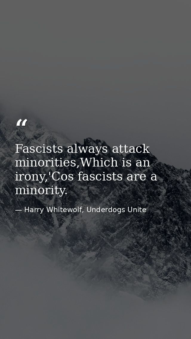 Fascists always attack minorities,Which is an irony,'Cos fascists are a minority. — Harry Whitewolf, Underdogs Unite