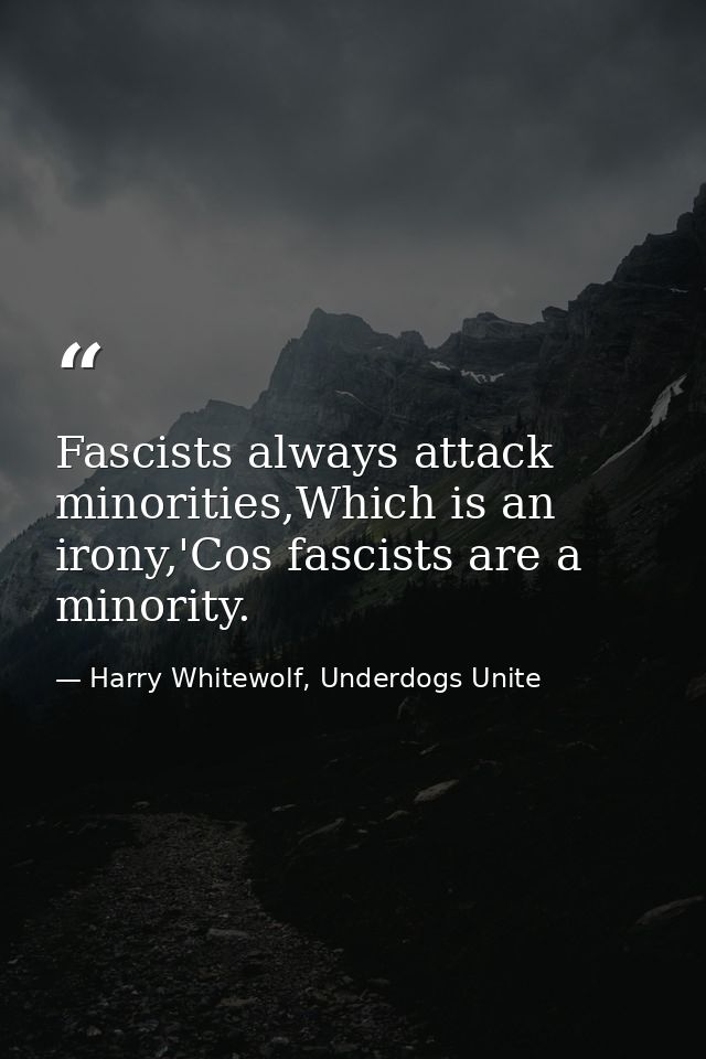 Fascists always attack minorities,Which is an irony,'Cos fascists are a minority. — Harry Whitewolf, Underdogs Unite
