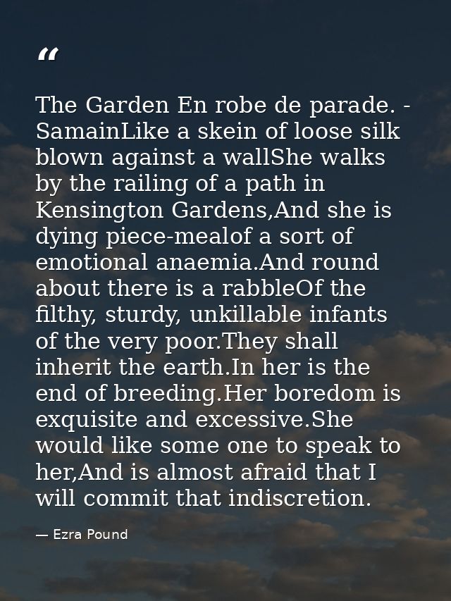 The Garden En robe de parade. - SamainLike a skein of loose silk blown against a wallShe walks by the railing of a path  — Ezra Pound