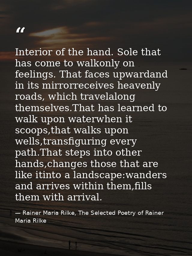 Interior of the hand. Sole that has come to walkonly on feelings. That faces upwardand in its mirrorreceives heavenly ro — Rainer Maria Rilke, The Selected Poetry of Rainer Maria Rilke