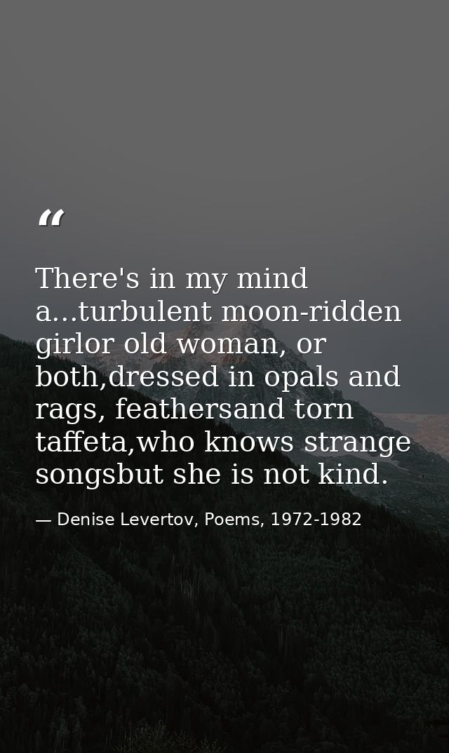 There's in my mind a...turbulent moon-ridden girlor old woman, or both,dressed in opals and rags, feathersand torn taffe — Denise Levertov, Poems, 1972-1982