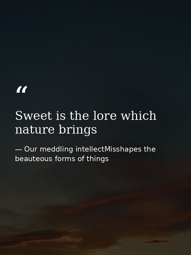 Sweet is the lore which nature brings — Our meddling intellectMisshapes the beauteous forms of things