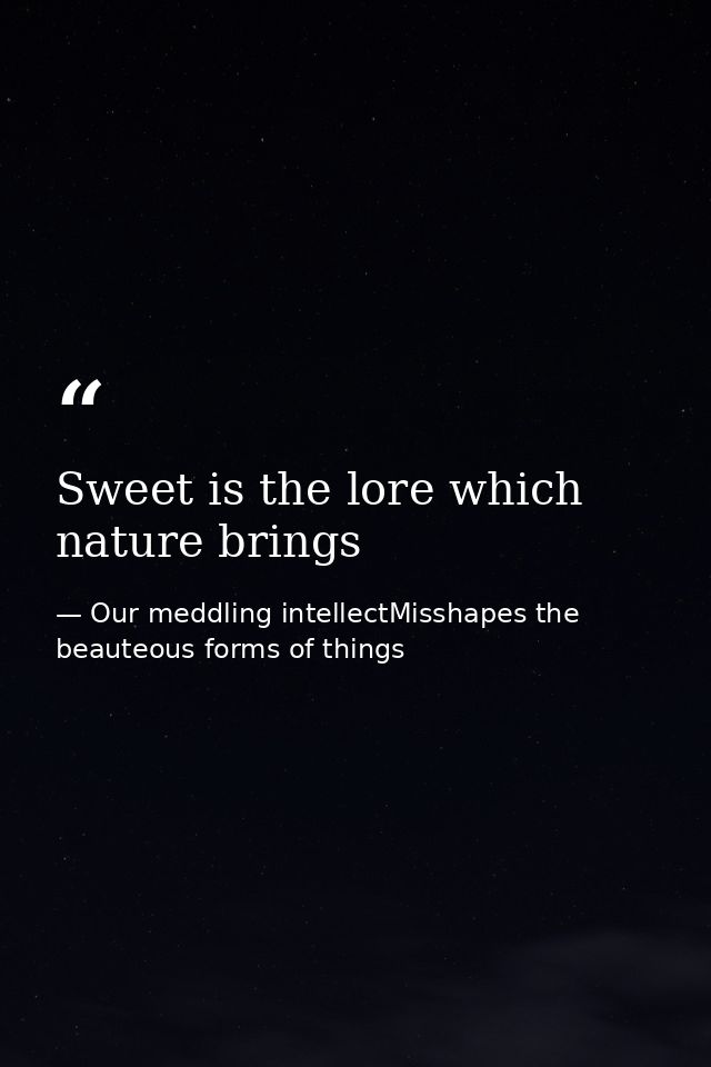 Sweet is the lore which nature brings — Our meddling intellectMisshapes the beauteous forms of things