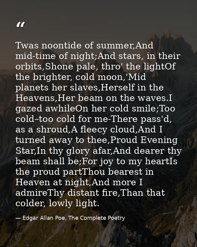 Twas noontide of summer,And mid-time of night;And stars, in their orbits,Shone pale, thro' the lightOf the brighter, col — Edgar Allan Poe, The Complete Poetry