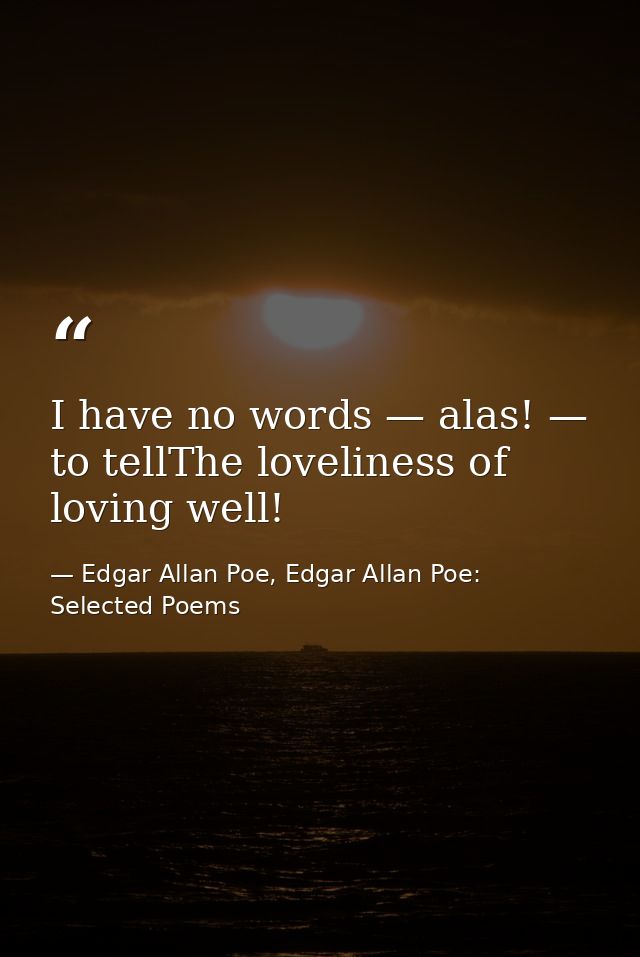 I have no words — alas! — to tellThe loveliness of loving well! — Edgar Allan Poe, Edgar Allan Poe: Selected Poems