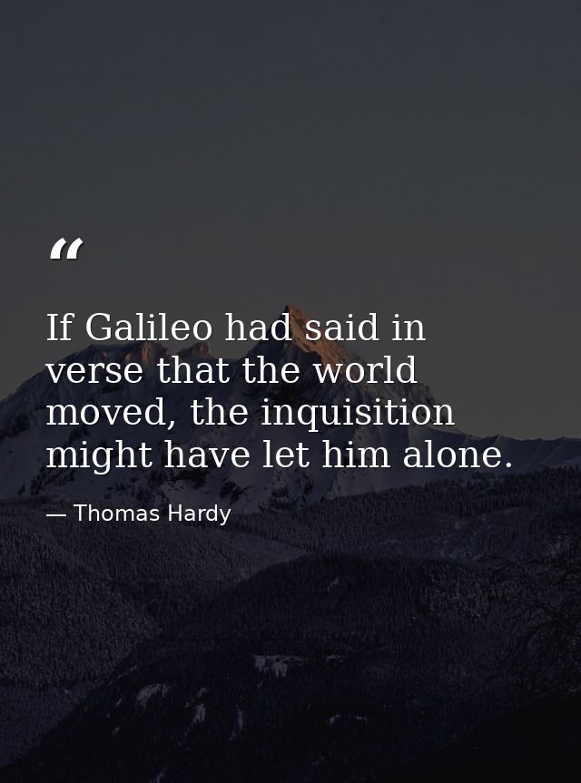 If Galileo had said in verse that the world moved, the inquisition might have let him alone. — Thomas Hardy