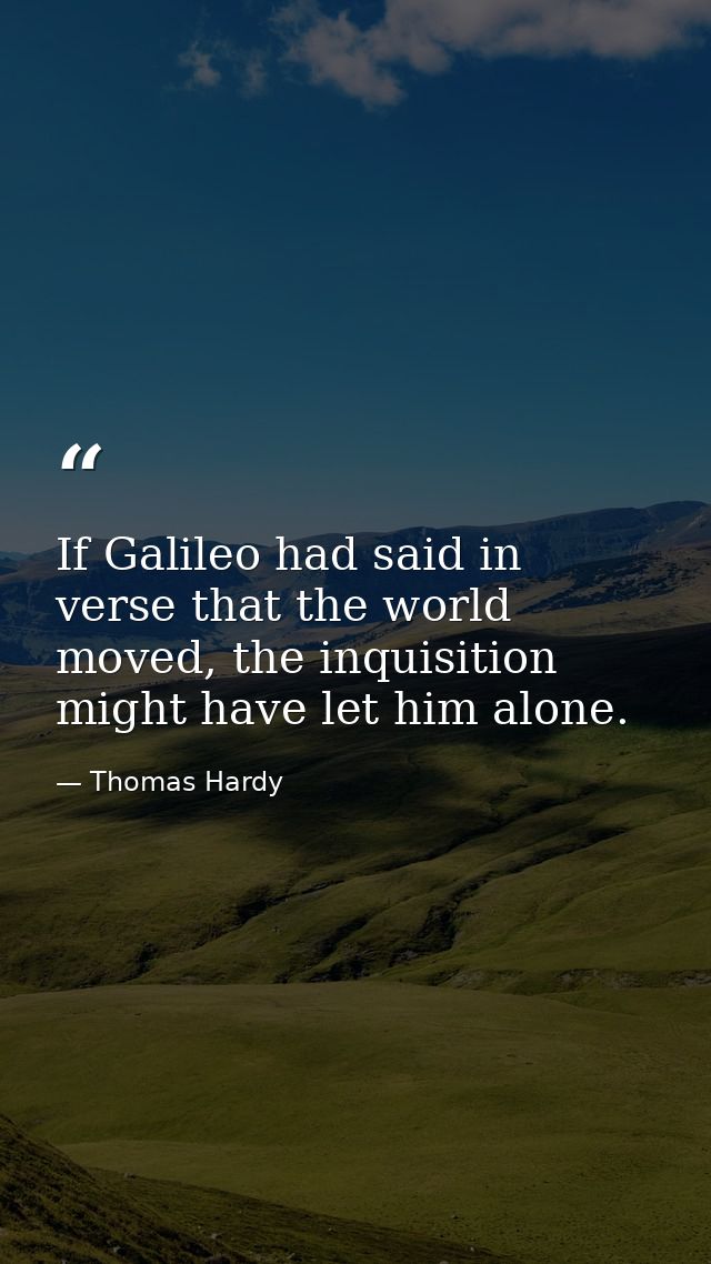 If Galileo had said in verse that the world moved, the inquisition might have let him alone. — Thomas Hardy
