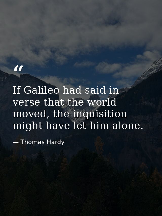 If Galileo had said in verse that the world moved, the inquisition might have let him alone. — Thomas Hardy